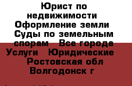Юрист по недвижимости. Оформление земли. Суды по земельным спорам - Все города Услуги » Юридические   . Ростовская обл.,Волгодонск г.